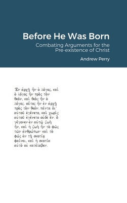 Before He Was Born: Combating Arguments for the Pre-existence of Christ - Perry, Andrew