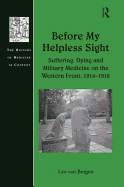 Before My Helpless Sight: Suffering, Dying and Military Medicine on the Western Front, 1914-1918