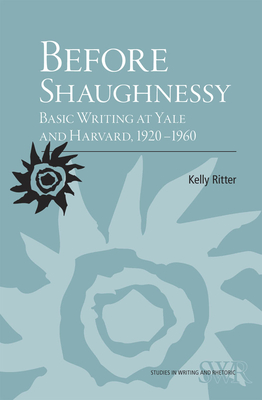 Before Shaughnessy: Basic Writing at Yale and Harvard, 1920-1960 - Ritter, Kelly, Ba, Mfa, PhD