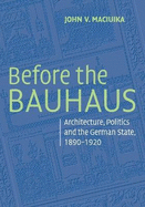 Before the Bauhaus: Architecture, Politics, and the German State, 1890-1920