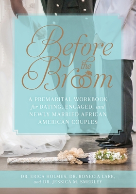 Before the Broom: A Premarital Workbook for Dating, Engaged, and Newly Married African American Couples - Holmes, Erica, Dr., and Lark, Ronecia, Dr., and Smedley, Jessica M, Dr.