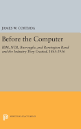Before the Computer: IBM, NCR, Burroughs, and Remington Rand and the Industry They Created, 1865-1956