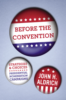 Before the Convention: Strategies and Choices in Presidential Nomination Campaigns - Aldrich, John H