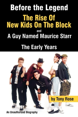 Before the Legend: The Rise of New Kids on the Block... and a Guy Named Maurice Starr: An Unauthorized Biography - Rose, Tony