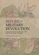 Before the Military Revolution: European Warfare and the Rise of the Early Modern State 1300-1490