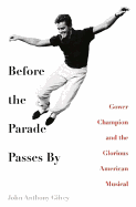 Before the Parade Passes by: Gower Champion and the Glorious American Musical - Gilvey, John Anthony