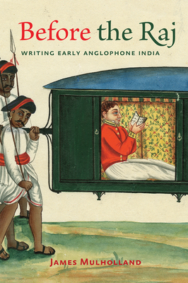 Before the Raj: Writing Early Anglophone India - Mulholland, James