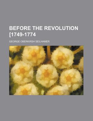 Before the Revolution [1749-1774 - Seilhamer, George Oberkirsh