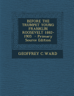 Before the Trumpet Young Franklin Roosevelt 1882-1905