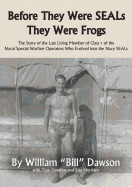 Before They Were Seals They Were Frogs: The Story of the Last Living Member of Class 1 of the Naval Special Warfare Operators Who Evolved Into the Navy Seals