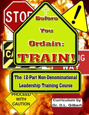 Before You Ordain: TRAIN!: 12-Part Non-Denominational Leadership Training Course - Gilbert, D L