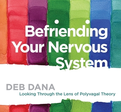 Befriending Your Nervous System: Looking Through the Lens of Polyvagal Theory - Dana, Deborah