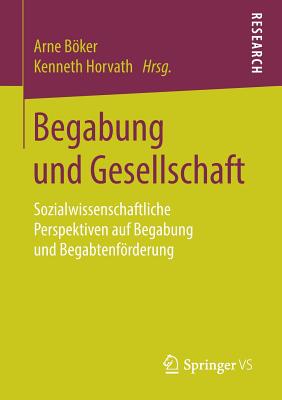 Begabung Und Gesellschaft: Sozialwissenschaftliche Perspektiven Auf Begabung Und Begabtenfrderung - Bker, Arne (Editor), and Horvath, Kenneth (Editor)