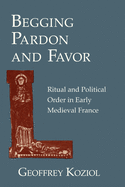 Begging Pardon and Favor: Ritual and Political Order in Early Medieval France