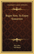 Begin Now, to Enjoy Tomorrow