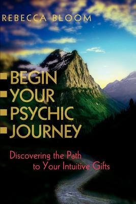 Begin Your Psychic Journey: Discovering the Path to Your Intuitive Gifts - Bloom, Rebecca