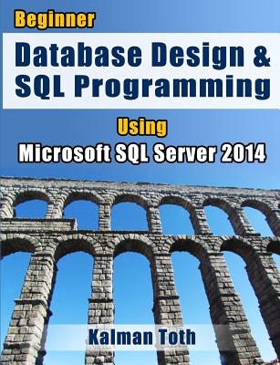 Beginner Database Design & SQL Programming Using Microsoft SQL Server 2014 - Toth, Kalman