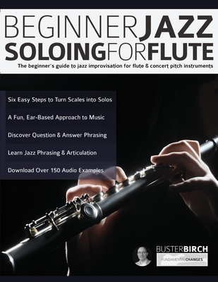 Beginner Jazz Soloing for Flute: The beginner's guide to jazz improvisation for flute & concert pitch instruments - Birch, Buster, and Alexander, Joseph (Editor), and Pettingale, Tim (Editor)