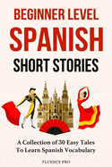 Beginner Level Spanish Short Stories: A Collection of 30 Easy Tales to Learn Spanish Vocabulary