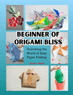 Beginner of Origami Bliss: Unlocking the World of Easy Paper Folding