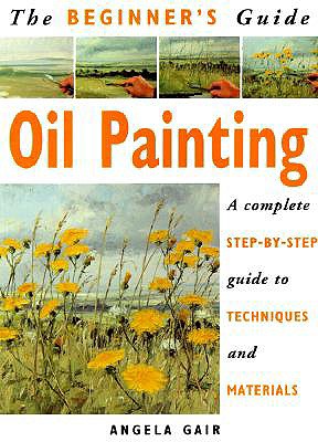Beginner's Guide: Oil Painting - Gair, Angela