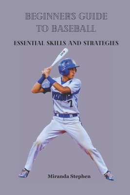 Beginner's Guide to Baseball: Essential Skills and Strategies - Stephen, Miranda