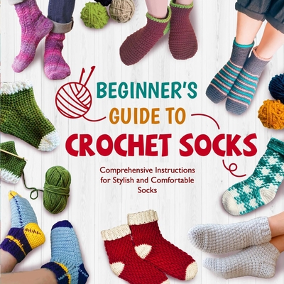 Beginner's Guide To Crochet Socks: Comprehensive Instructions for Stylish and Comfortable Socks - Williams, Libby