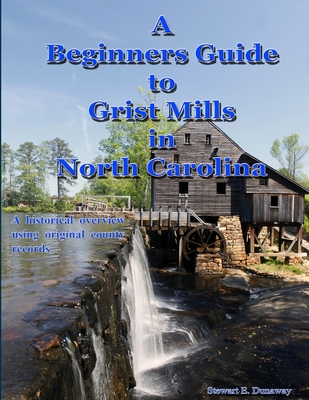 Beginners Guide to Grist Mills in North Carolina - Dunaway, Stewart