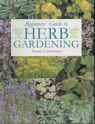 Beginner's Guide to Herb Gardening - Cuthbertson, Yvonne