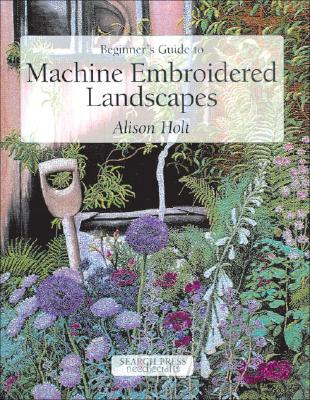 Beginner's Guide to Machine Embroidered Landscapes - Holt, Alison