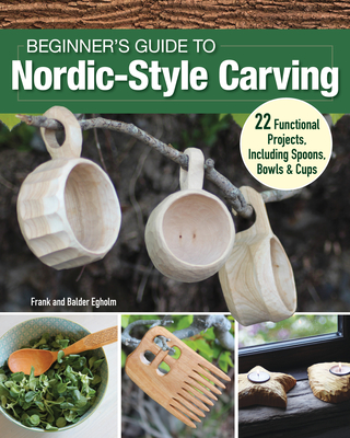 Beginner's Guide to Nordic-Style Carving: 22 Functional Projects Including Spoons, Bowls & Cups - Egholm, Frank, and Egholm, Balder