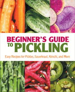 Beginner's Guide to Pickling: Easy Recipes for Pickles, Sauerkraut, Kimchi, and More