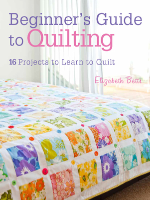 Beginner'S Guide to Quilting: 16 Projects to Learn to Quilt - Betts, Elizabeth