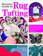 Beginner's Guide to Rug Tufting: Make One-Of-A-Kind Rugs, Wall Hangings, and Dcor with a Tufting Gun