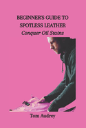 Beginner's Guide to Spotless Leather: Conquer Oil Stains