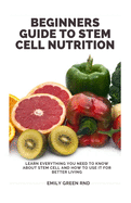Beginners Guide to Stem Cell Nutrition: Learn everything you need to know about stem cell and how to use it for better living