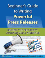 Beginner's Guide to Writing Powerful Press Releases: Secrets the Pros Use to Command Media Attention