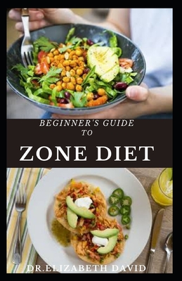 Beginner's Guide to Zone Diet: Quick and Easy Delicious Zone Recipes For Fat Burning, Weight Loss and General Healthy Eating - David, Dr Elizabeth