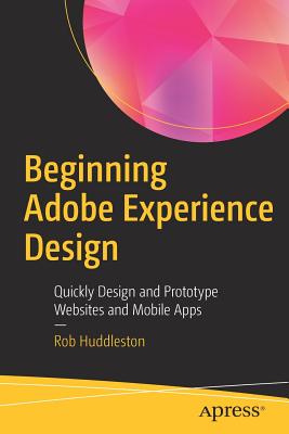 Beginning Adobe Experience Design: Quickly Design and Prototype Websites and Mobile Apps - Huddleston, Rob