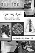 Beginning Again: Reflections on Art as Spiritual Practice