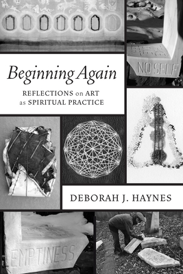 Beginning Again: Reflections on Art as Spiritual Practice - Haynes, Deborah J
