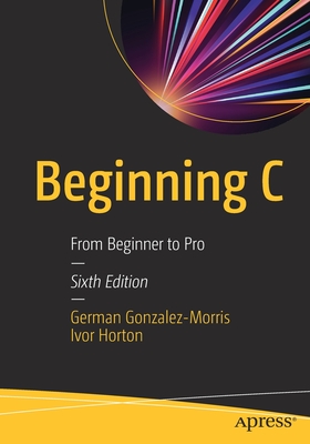 Beginning C: From Beginner to Pro - Gonzalez-Morris, German, and Horton, Ivor