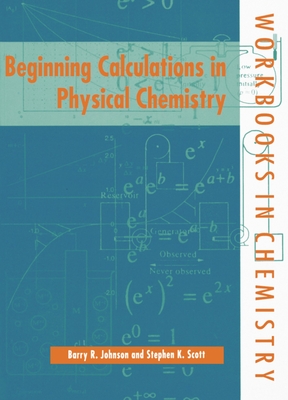 Beginning Calculations in Physical Chemistry - Johnson, Barry R, and Scott, Stephen K