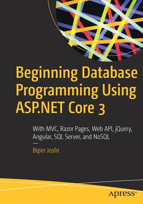 Beginning Database Programming Using ASP.NET Core 3: With MVC, Razor Pages, Web API, jQuery, Angular, SQL Server, and NoSQL - Joshi, Bipin