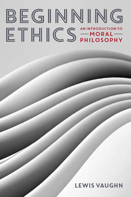 Beginning Ethics: An Introduction to Moral Philosophy - Vaughn, Lewis, Mr.