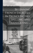 Beginning French Exercises in Pronouncing, Spelling and Translating ...