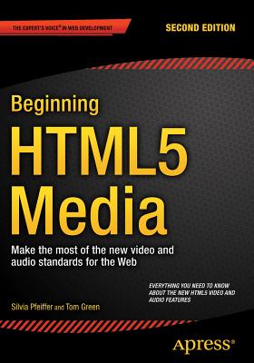 Beginning HTML5 Media: Make the Most of the New Video and Audio Standards for the Web - Pfeiffer, Silvia, and Green, Tom