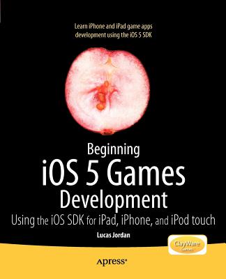 Beginning iOS 5 Games Development: Using the iOS SDK for iPad, iPhone and iPod touch - Jordan, Lucas