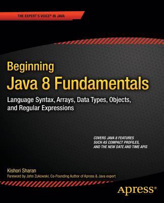 Beginning Java 8 Fundamentals: Language Syntax, Arrays, Data Types, Objects, and Regular Expressions - Sharan, Kishori