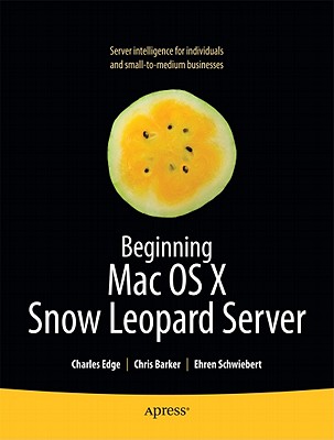 Beginning Mac OS X Snow Leopard Server: From Solo Install to Enterprise Integration - Edge, Charles, and Barker, Chris, Dr., and Schwiebert, Ehren